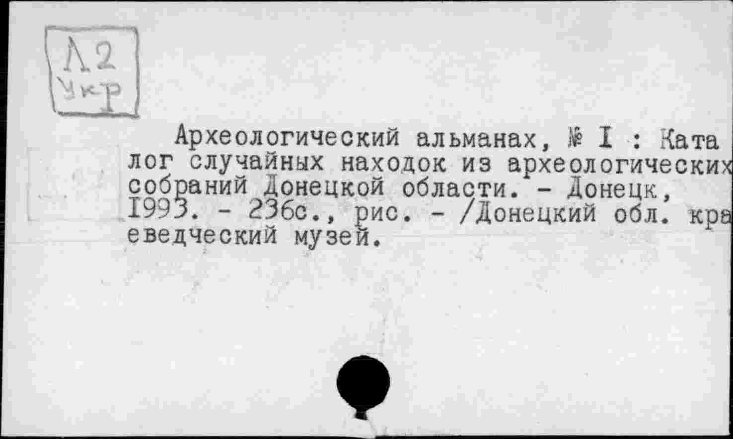 ﻿Археологический альманах, № I : Ката лог случайных находок из археологических собраний Донецкой области. - Донецк, 1993. - <?36с., рис. - /Донецкий обл. кра еведческий музеи.